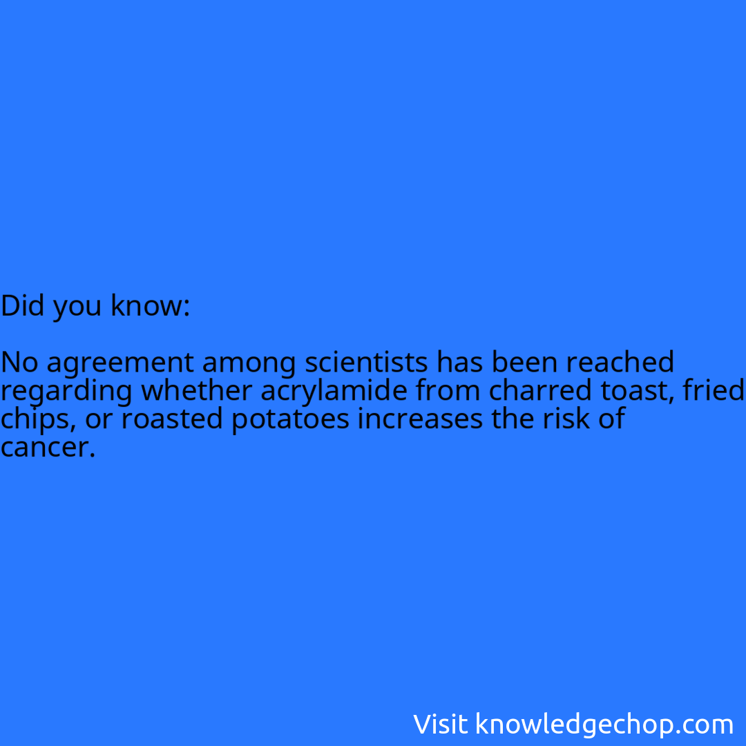   No agreement among scientists has been reached regarding whether acrylamide from charred toast, fried chips, or roasted potatoes increases the risk of cancer.