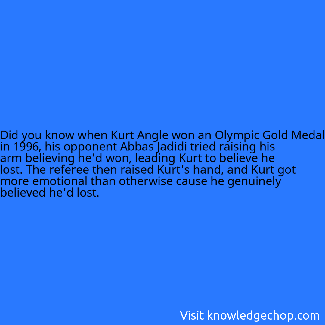 when Kurt Angle won an Olympic Gold Medal in 1996, his opponent Abbas Jadidi tried raising his arm believing he'd won, leading Kurt to believe he lost. The referee then raised Kurt's hand, and Kurt got more emotional than otherwise cause he genuinely believed he'd lost.