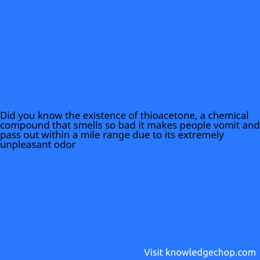 the existence of thioacetone, a chemical compound that smells so bad it makes people vomit and pass out within a mile range due to its extremely unpleasant odor