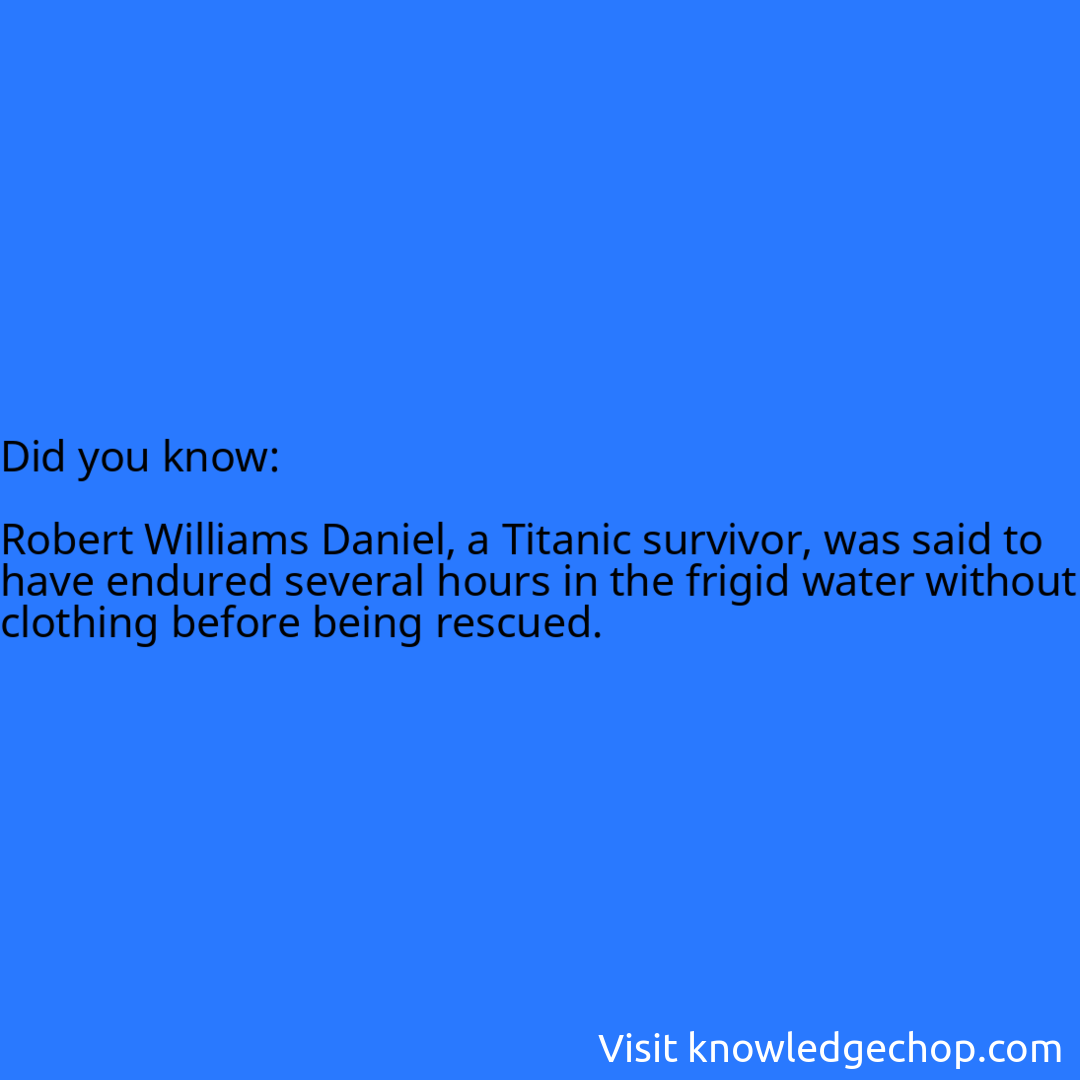   Robert Williams Daniel, a Titanic survivor, was said to have endured several hours in the frigid water without clothing before being rescued.
