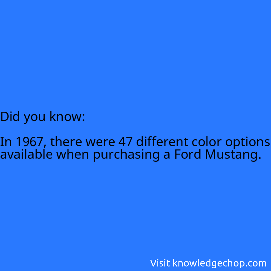  In 1967, there were 47 different color options available when purchasing a Ford Mustang.