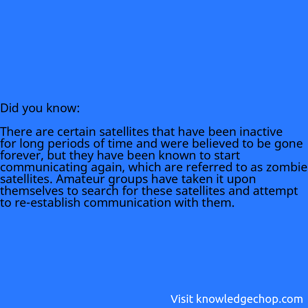   There are certain satellites that have been inactive for long periods of time and were believed to be gone forever, but they have been known to start communicating again, which are referred to as zombie satellites. Amateur groups have taken it upon themselves to search for these satellites and attempt to re-establish communication with them.