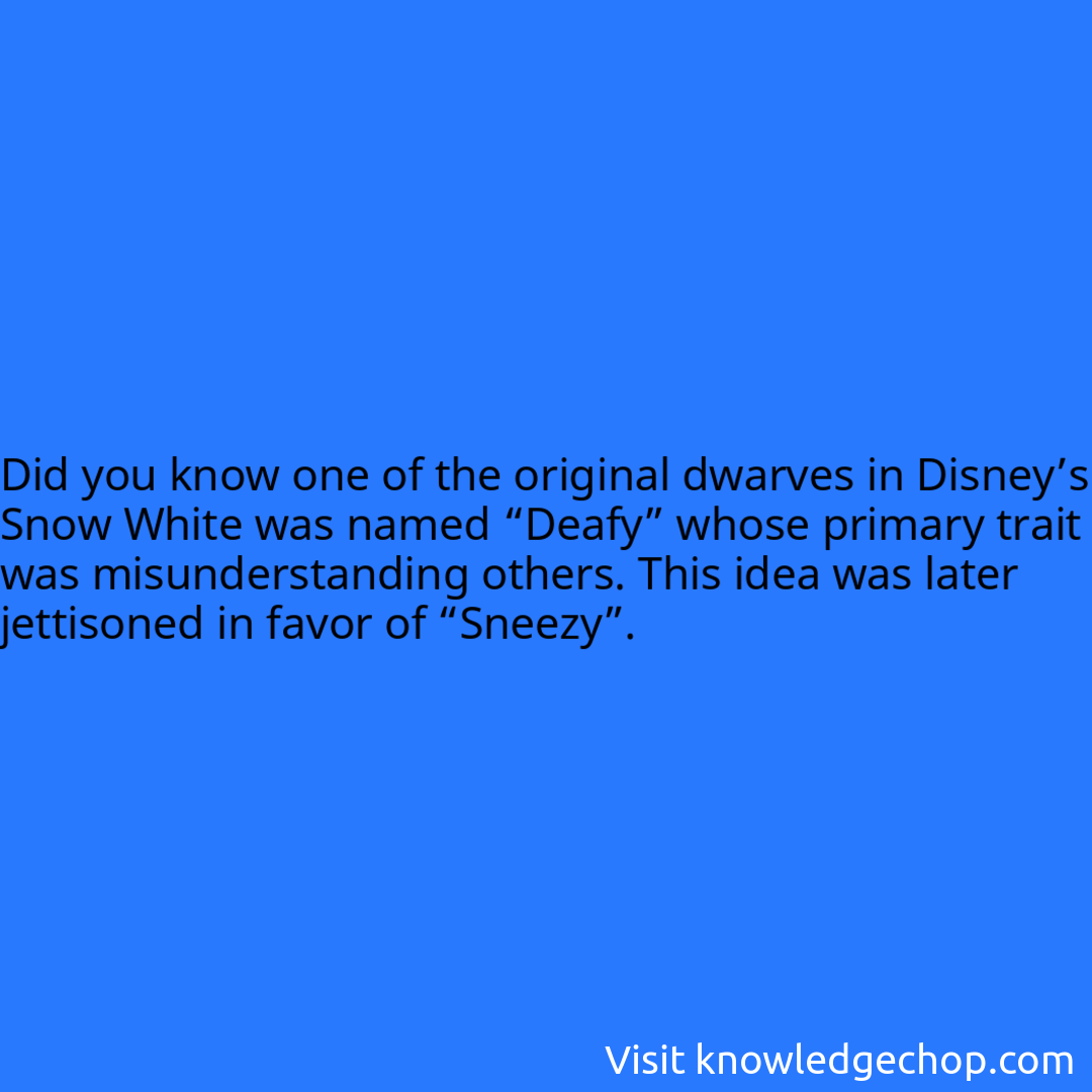 one of the original dwarves in Disney’s Snow White was named “Deafy” whose primary trait was misunderstanding others. This idea was later jettisoned in favor of “Sneezy”.