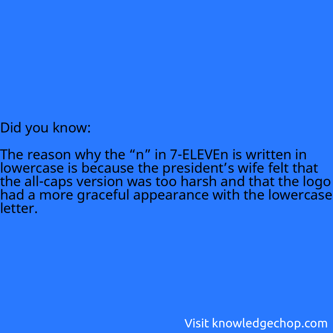   The reason why the “n” in 7-ELEVEn is written in lowercase is because the president’s wife felt that the all-caps version was too harsh and that the logo had a more graceful appearance with the lowercase letter.