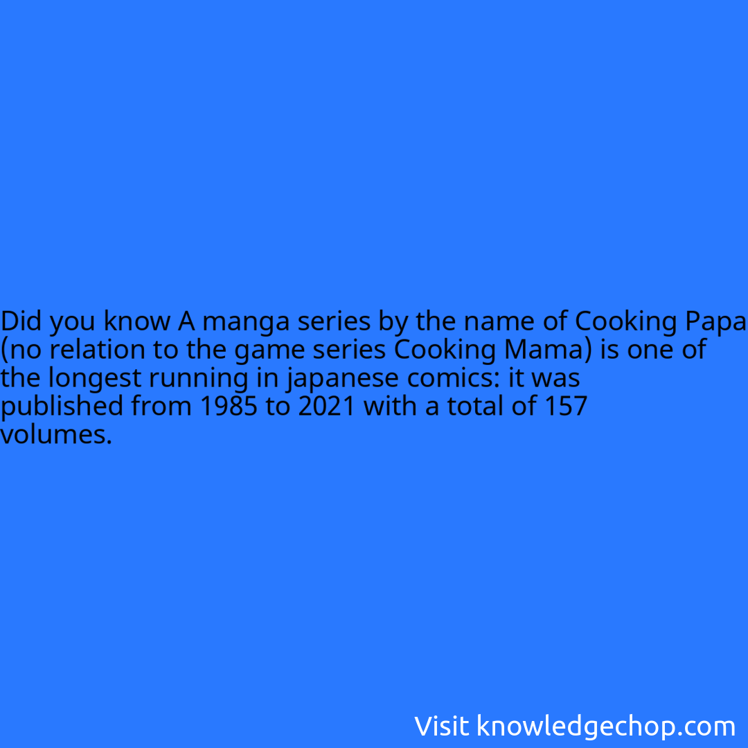 A manga series by the name of Cooking Papa (no relation to the game series Cooking Mama) is one of the longest running in japanese comics: it was published from 1985 to 2021 with a total of 157 volumes.