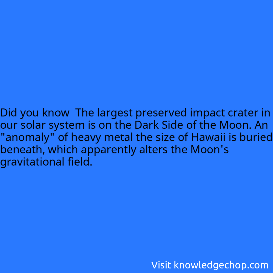  The largest preserved impact crater in our solar system is on the Dark Side of the Moon. An 