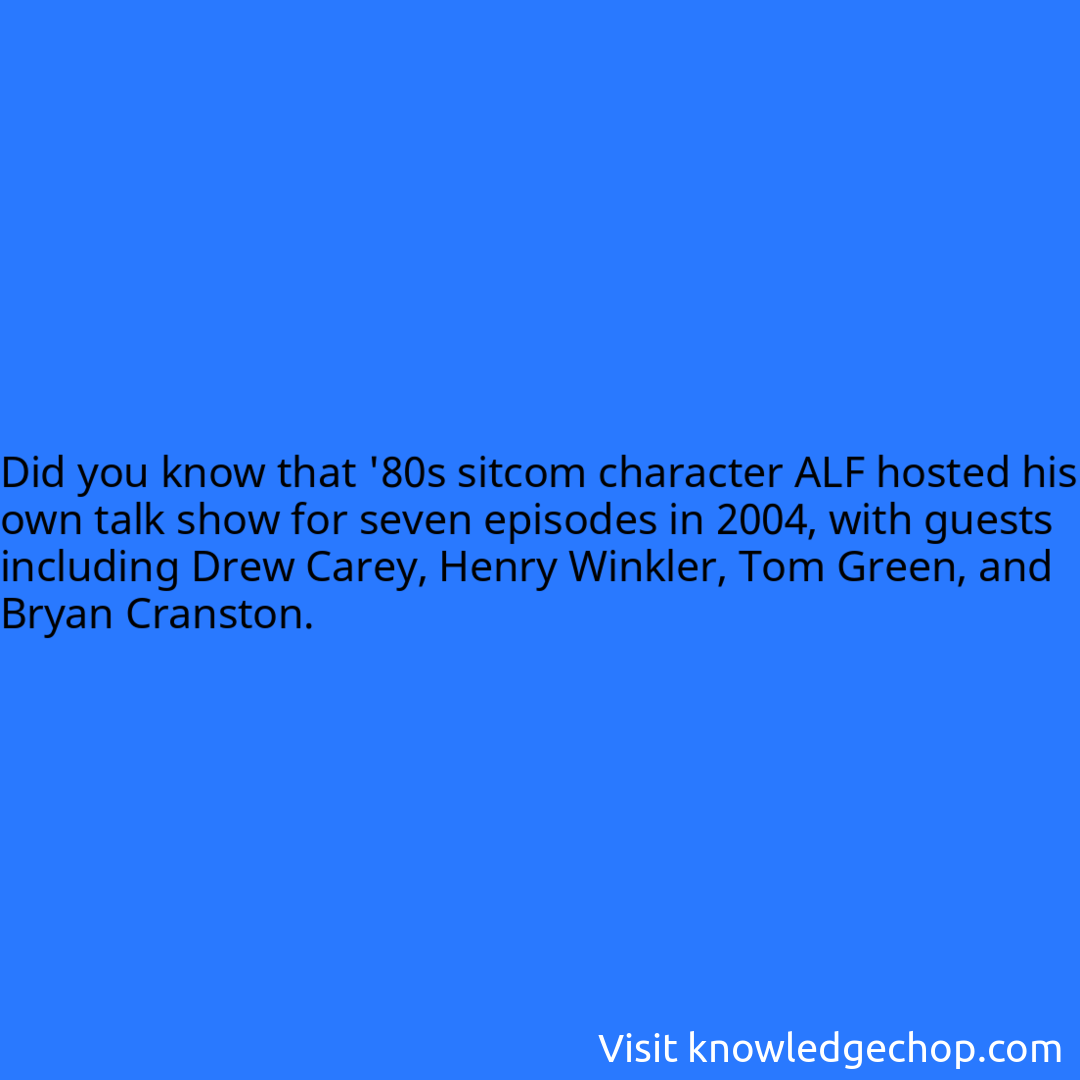 that '80s sitcom character ALF hosted his own talk show for seven episodes in 2004, with guests including Drew Carey, Henry Winkler, Tom Green, and Bryan Cranston.