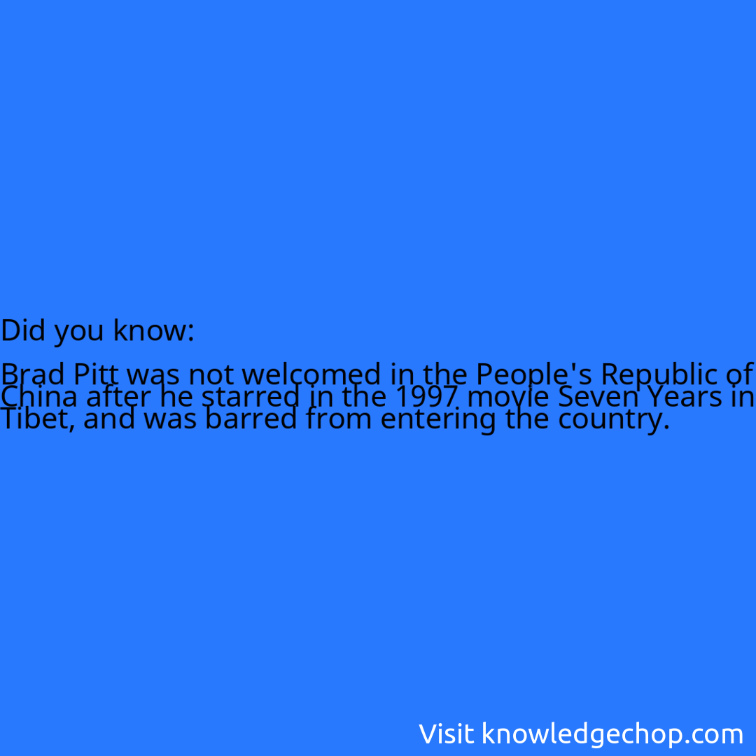   Brad Pitt was not welcomed in the People's Republic of China after he starred in the 1997 movie Seven Years in Tibet, and was barred from entering the country.
