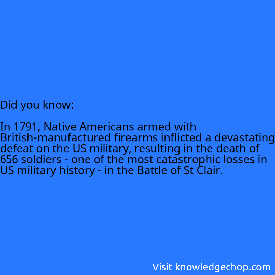   In 1791, Native Americans armed with British-manufactured firearms inflicted a devastating defeat on the US military, resulting in the death of 656 soldiers - one of the most catastrophic losses in US military history - in the Battle of St Clair.