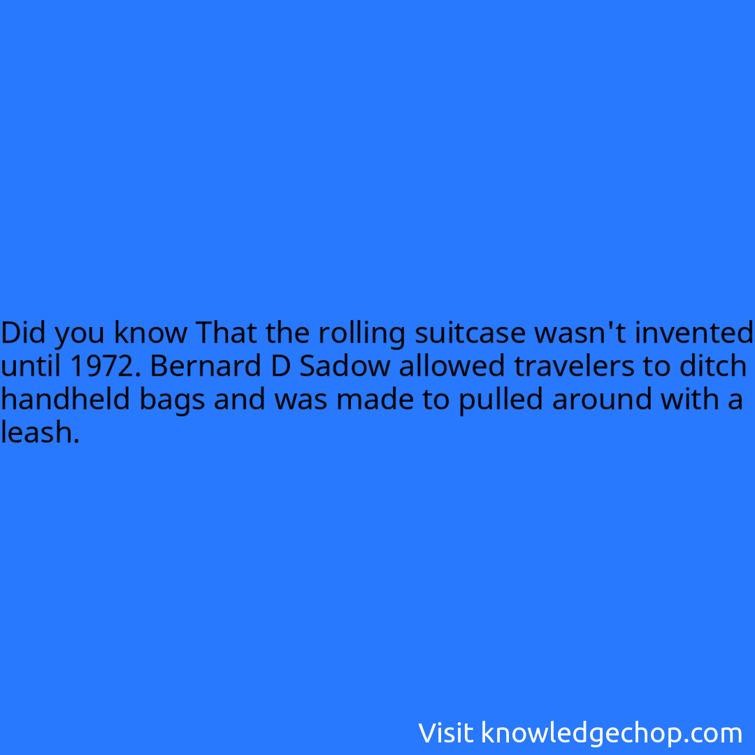 That the rolling suitcase wasn't invented until 1972. Bernard D Sadow