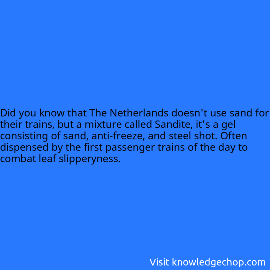that The Netherlands doesn't use sand for their trains, but a mixture called Sandite, it's a gel consisting of sand, anti-freeze, and steel shot. Often dispensed by the first passenger trains of the day to combat leaf slipperyness.